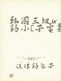 韩国三级w善良的小[子电影