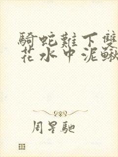 骑蛇难下双金银花水中泥鳅双男主