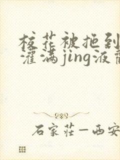 校花被拖到公厕灌满jing液观看