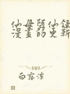 仙母堕仙录3d漫画的更新时间