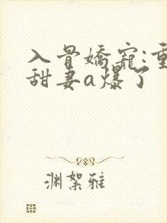 入骨娇宠:重生甜妻a爆了