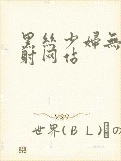 黑丝少妇无套内射网站