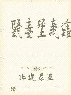 隐主归来冷艳总裁爱上我短剧免费看