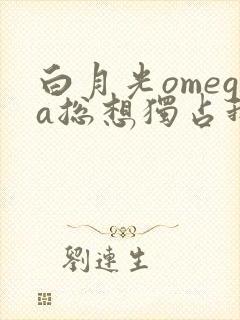 白月光omega总想独占我小说免费阅读封面