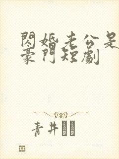 闪婚老公是超级豪门短剧