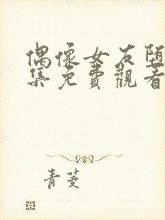 偶像女友堕落六集免费观看完整版