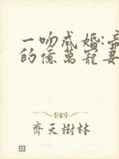 一吻成婚:帝少的亿万宠妻