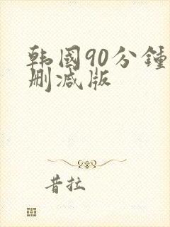 韩国90分钟无删减版