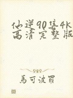 仙逆90集4k高清完整版