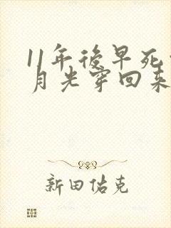 11年后早死白月光穿回来了短剧免费观看