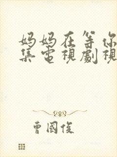 妈妈在等你46集电视剧视频