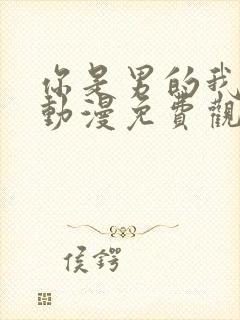 你是男的我也爱动漫免费观看