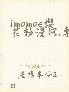imomoe樱花动漫网,专注动漫的门户网站下载