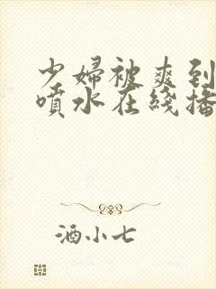 少妇被爽到高潮喷水在线播放