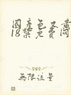 国产色又黄又爽18禁免费网站