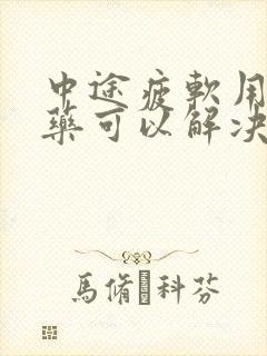 中途疲软用什么药可以解决呢