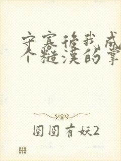 守寡后我成了五个糙汉的掌中娇小说免费