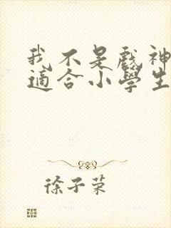 我不是戏神小说适合小学生看吗