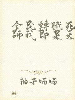 全民转职死灵法师我即是天灾小说最新章节