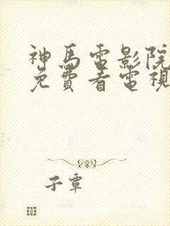 神马电影院手机免费看电视剧