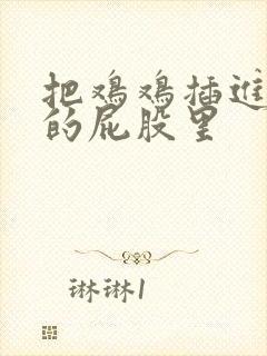 把鸡鸡插进女人的屁股里