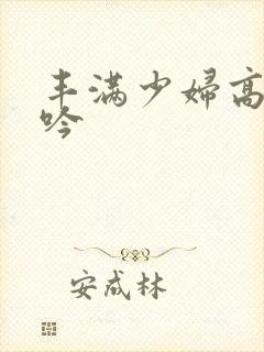 丰满少妇高清呻吟