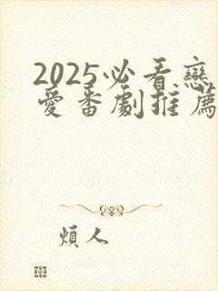 2025必看恋爱番剧推荐