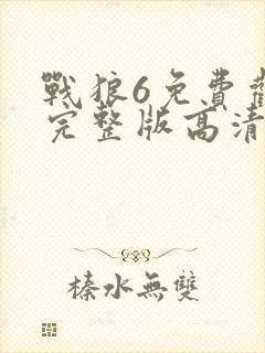 战狼6免费观看完整版高清在线播放