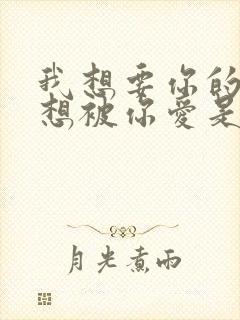 我想要你的爱更想被你爱是什么歌