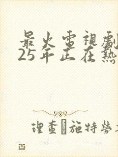 最火电视剧2025年正在热播排行榜