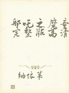 哪吒之魔童降世完整版高清版