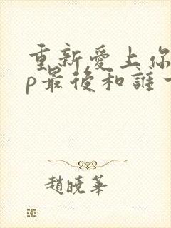 重新爱上你副cp最后和谁一起了