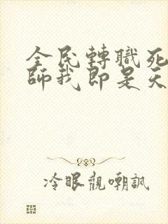 全民转职死灵法师我即是天灾阅