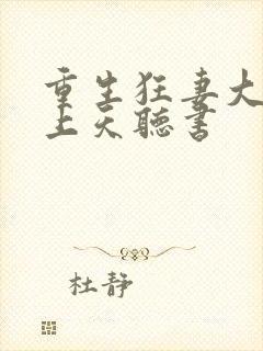 重生狂妻大佬宠上天听书