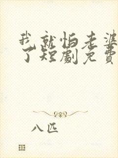 我就怕老婆怎么了短剧免费观看全集高清