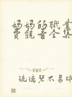 妈妈的职业7免费观看全集高清