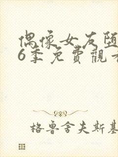 偶像女友堕落第6季免费观看完整版