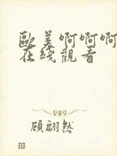 欧美啊啊啊视频在线观看