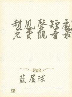 赵凤声短剧全集免费观看最新集数