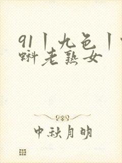 91丨九色丨蝌蚪老熟女