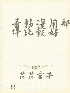 看动漫用哪个软件比较好