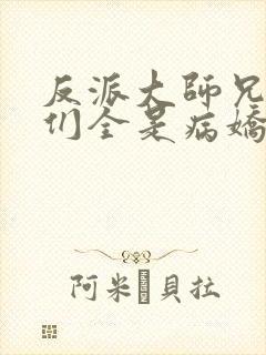 反派大师兄师妹们全是病娇漫画免费