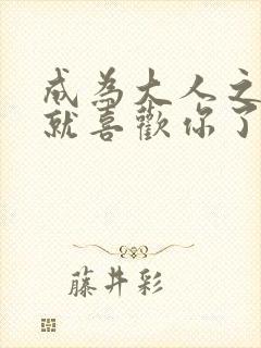 成为大人之前我就喜欢你了免费阅读