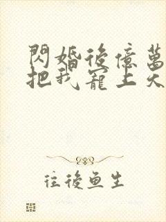 闪婚后亿万总裁把我宠上天短剧免费