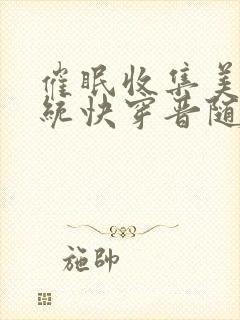 催眠收集美人系统快穿晋随