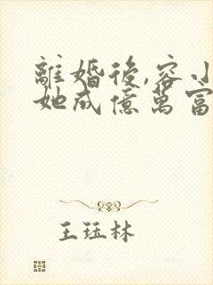 离婚后,容小姐她成亿万富翁了全文小说