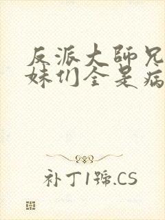 反派大师兄,师妹们全是病娇txt