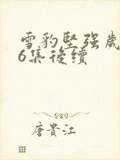 雪豹坚强岁月46集后续