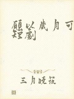 愿以岁月可回首短剧