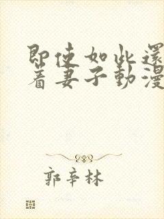 即使如此还是爱着妻子动漫完整版免费